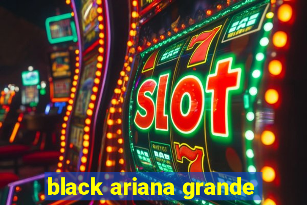 black ariana grande