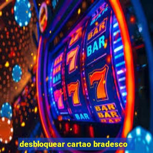 desbloquear cartao bradesco