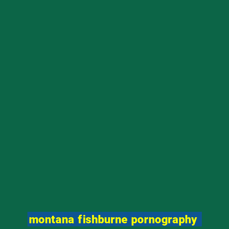 montana fishburne pornography