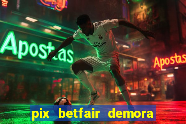 pix betfair demora quanto tempo