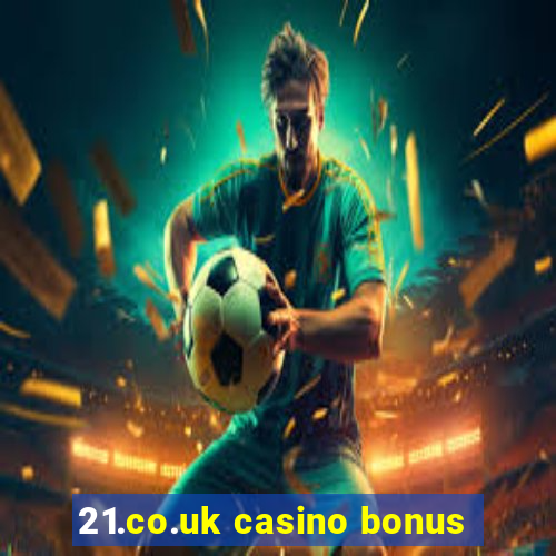 21.co.uk casino bonus