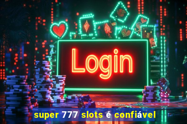 super 777 slots é confiável