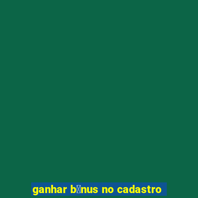 ganhar b么nus no cadastro