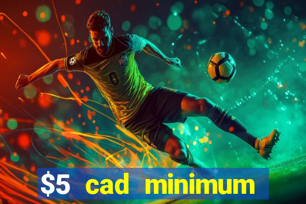 $5 cad minimum deposit casino