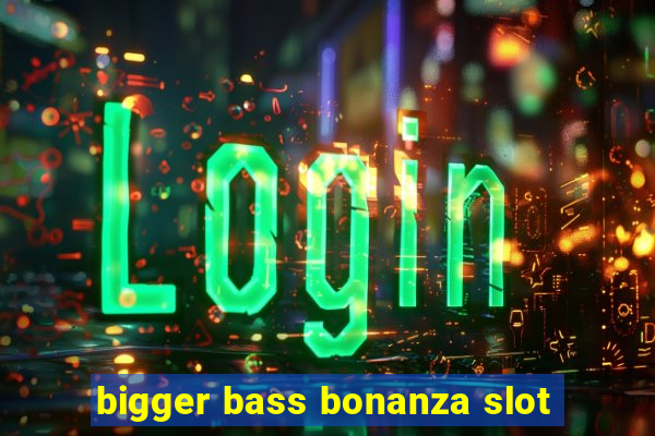 bigger bass bonanza slot