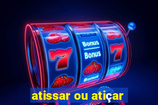 atissar ou atiçar