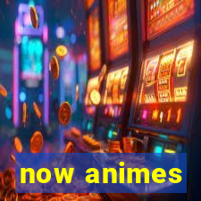 now animes