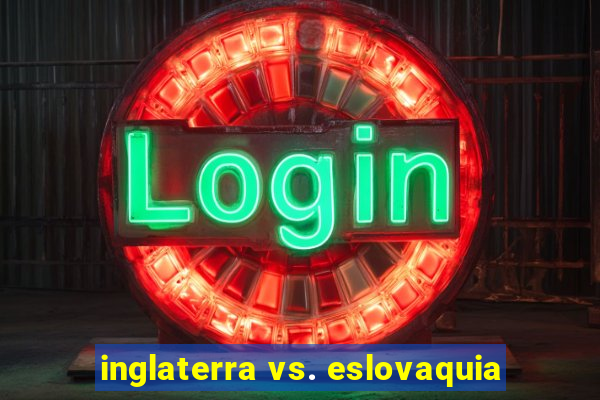 inglaterra vs. eslovaquia