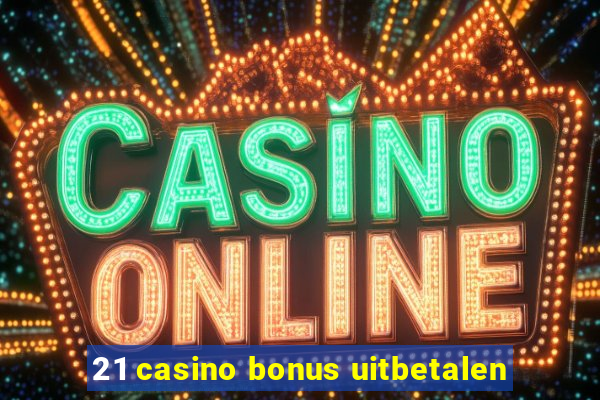 21 casino bonus uitbetalen