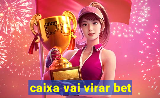 caixa vai virar bet