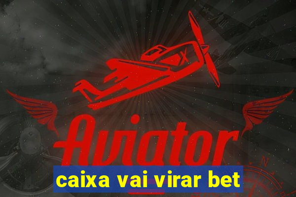 caixa vai virar bet