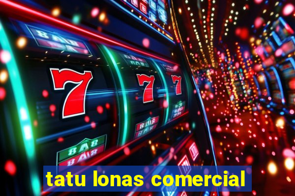 tatu lonas comercial