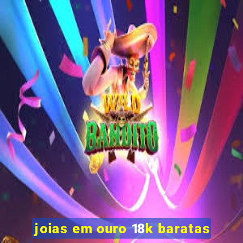 joias em ouro 18k baratas