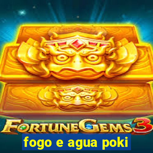 fogo e agua poki