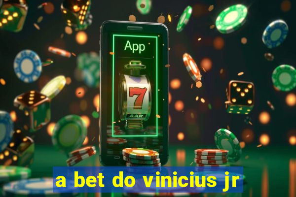 a bet do vinicius jr