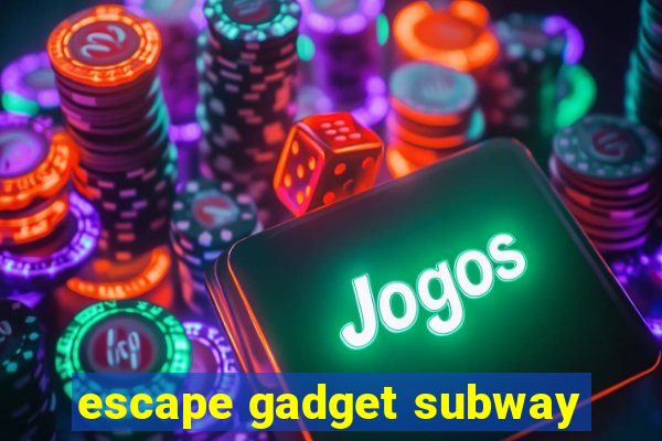 escape gadget subway