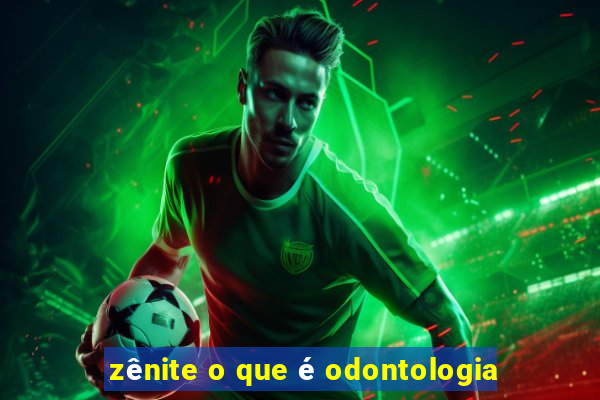 zênite o que é odontologia