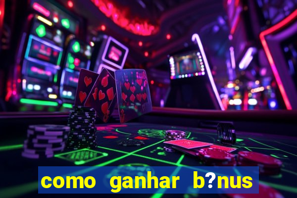 como ganhar b?nus no fortune tiger