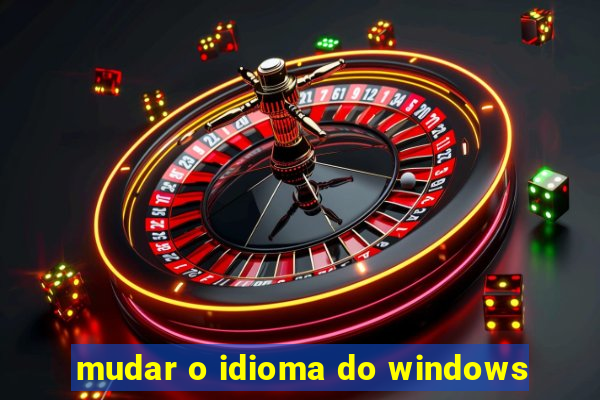 mudar o idioma do windows