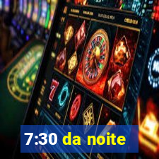 7:30 da noite