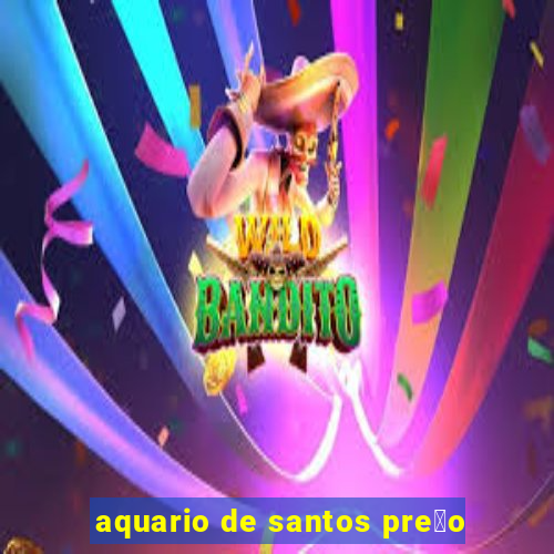 aquario de santos pre莽o