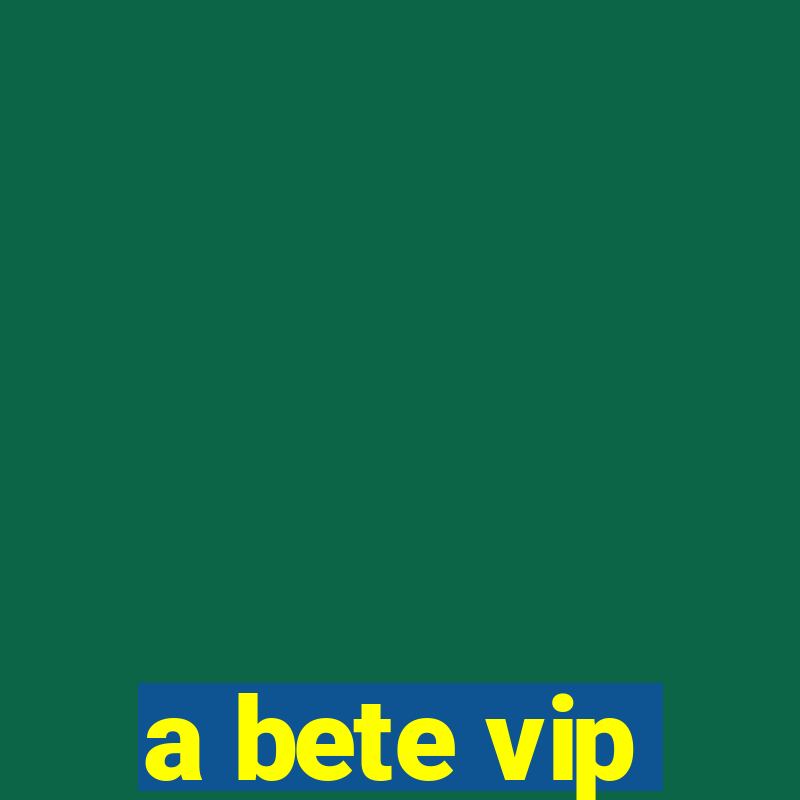 a bete vip