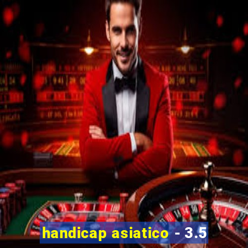 handicap asiatico - 3.5