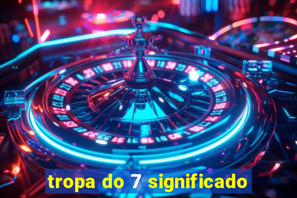 tropa do 7 significado