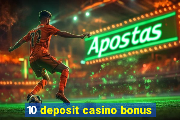 10 deposit casino bonus