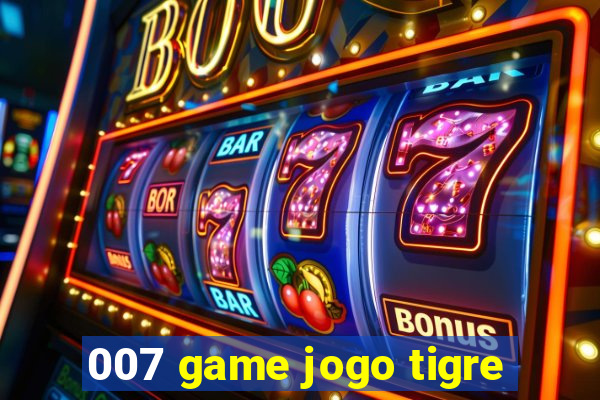 007 game jogo tigre