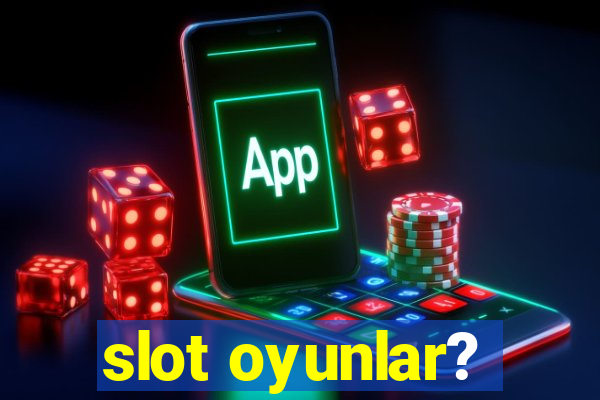 slot oyunlar?