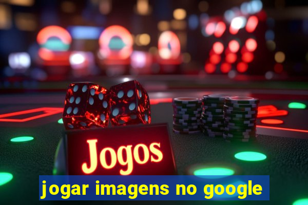 jogar imagens no google