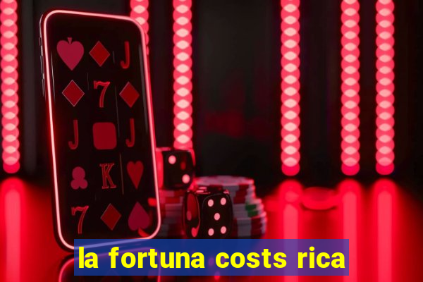 la fortuna costs rica