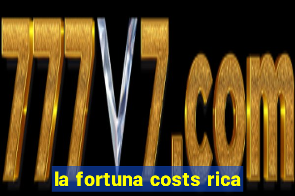 la fortuna costs rica