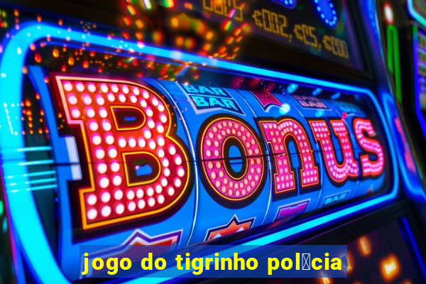 jogo do tigrinho pol铆cia