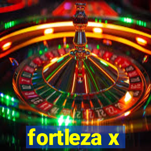 fortleza x