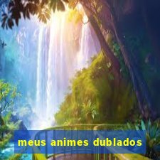 meus animes dublados