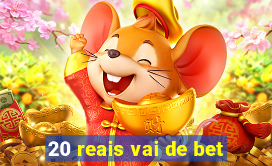 20 reais vai de bet