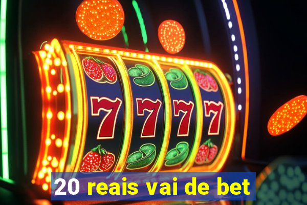 20 reais vai de bet