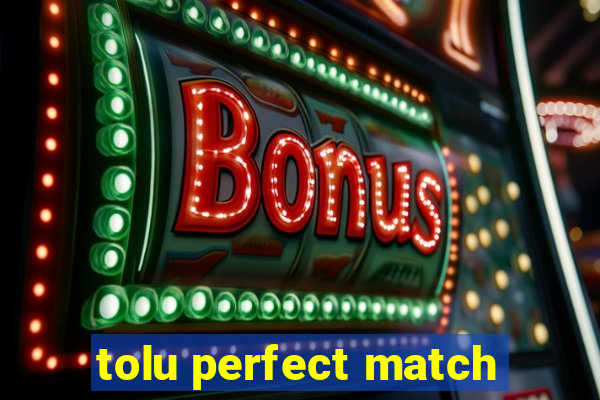 tolu perfect match