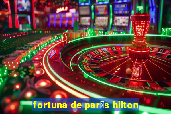 fortuna de par铆s hilton