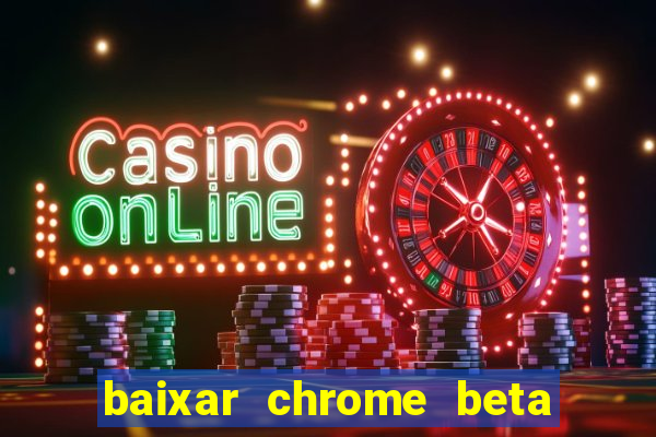 baixar chrome beta para pc