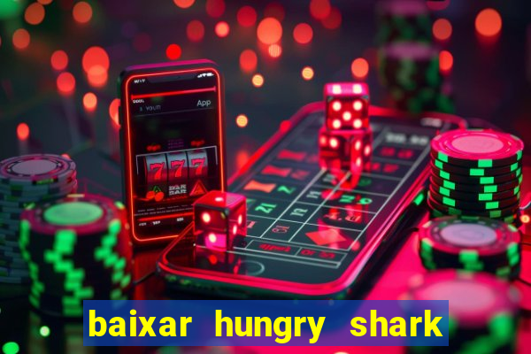 baixar hungry shark evolution dinheiro infinito