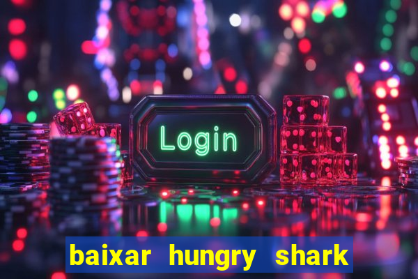 baixar hungry shark evolution dinheiro infinito