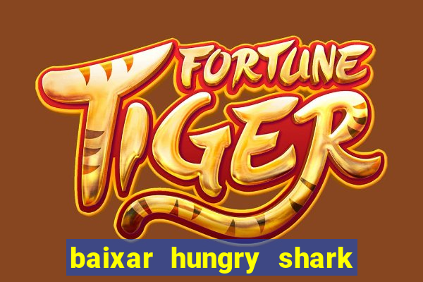 baixar hungry shark evolution dinheiro infinito