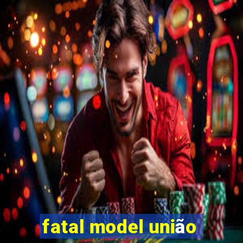 fatal model união