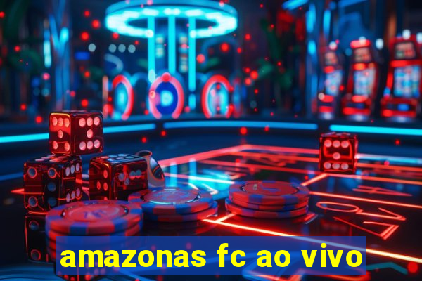 amazonas fc ao vivo