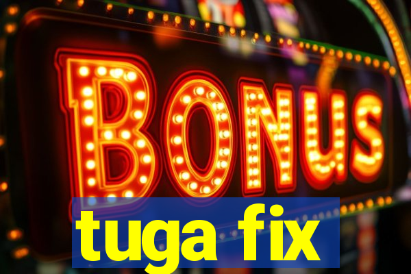 tuga fix