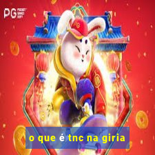 o que é tnc na giria