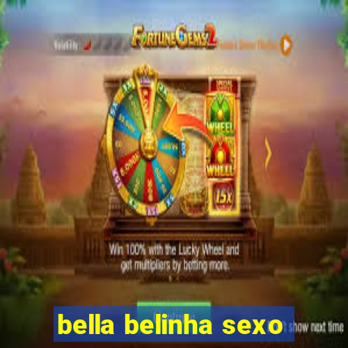 bella belinha sexo